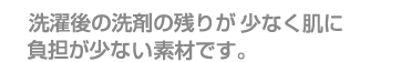 洗濯後の残りが少なく肌に負担が少ない素材です。